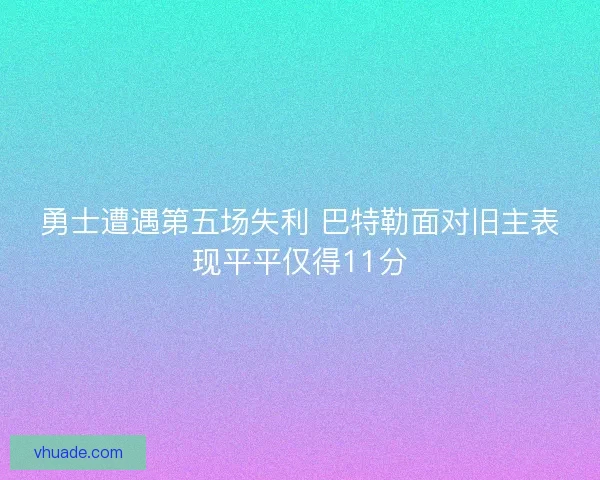 勇士遭遇第五场失利 巴特勒面对旧主表现平平仅得11分