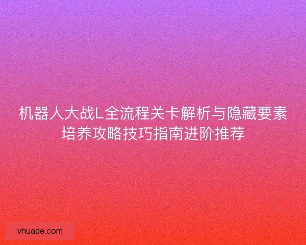 机器人大战L全流程关卡解析与隐藏要素培养攻略技巧指南进阶推荐