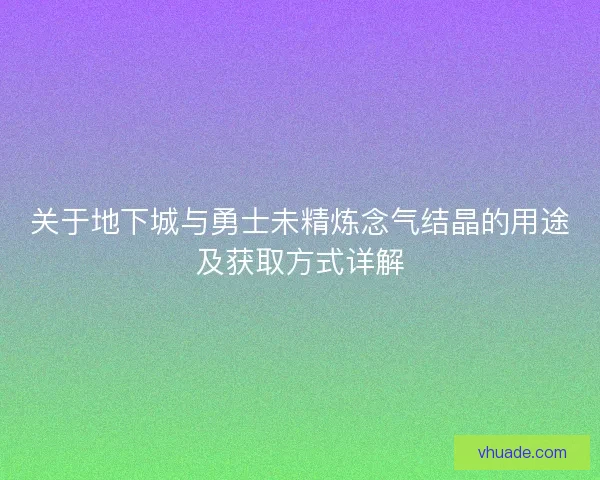 关于地下城与勇士未精炼念气结晶的用途及获取方式详解