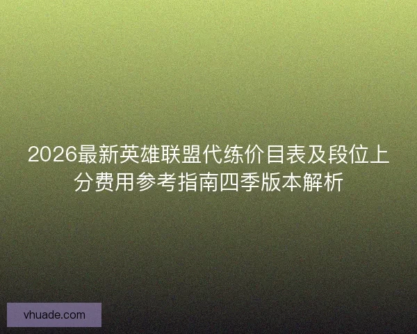 2026最新英雄联盟代练价目表及段位上分费用参考指南四季版本解析