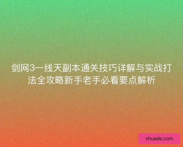 剑网3一线天副本通关技巧详解与实战打法全攻略新手老手必看要点解析