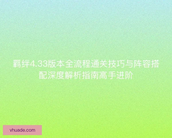 羁绊4.33版本全流程通关技巧与阵容搭配深度解析指南高手进阶 羁绊4.33版本全流程通关技巧与阵容搭配深度解析指南高手进阶